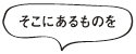 そこにあるものを