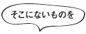 そこにないものを